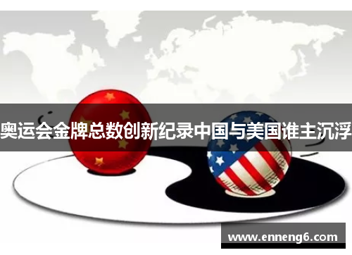 奥运会金牌总数创新纪录中国与美国谁主沉浮