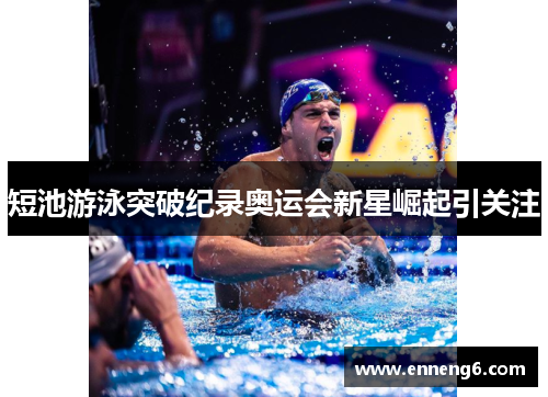 短池游泳突破纪录奥运会新星崛起引关注