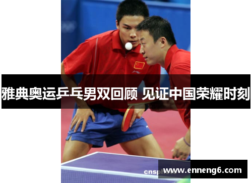 雅典奥运乒乓男双回顾 见证中国荣耀时刻